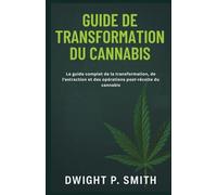 GUIDE DE TRANSFORMATION DU CANNABIS: Le guide complet de la transformation, de l'extraction et des opérations post-récolte du cannabis