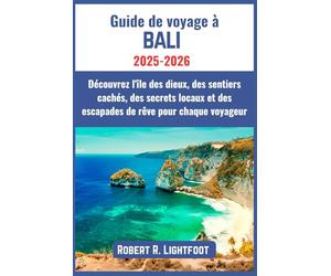 Guide de voyage à Bali 2025-2026: Découvrez l'île des dieux, des sentiers cachés, des secrets locaux et des escapades de rêve pour chaque voyageur