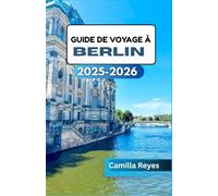 GUIDE DE VOYAGE À BERLIN 2025-2026: Au-delà de la porte de Brandebourg : découvrez l’art, la vie nocturne et les histoires de Berlin