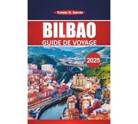 Guide de voyage à Bilbao 2025: Explorer les sites historiques, la cuisine locale, les attractions incontournables et les excursions d'une journée au ... plus accessible à pied du nord de l'Espagne