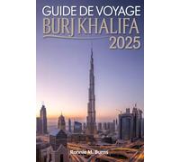 GUIDE DE VOYAGE À BURJ KHALIFA 2025: Découvrez la tour emblématique de Dubaï sous tous les angles grâce à un manuel bien détaillé avec des photos et des cartes