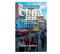 GUIDE DE VOYAGE À CUBA 2025: Découvrir les joyaux cachés et les endroits secrets de l'île