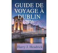 GUIDE DE VOYAGE À DUBLIN 2026: Découvrez la culture dynamique et la riche histoire de l'Irlande
