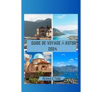 GUIDE DE VOYAGE À KOTOR 2024: naturelles du Monténégro, lacs, littoraux, monuments incontournables, aperçus, montagnes, riches traditions, recommandations et riches rencontres