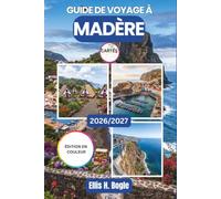 Guide de voyage à Madère 2026/2027: Planifiez vos séjours à Funchal, vos randonnées le long des levadas, vos journées au Pico do Areeiro et à Porto ... les transports et les itinéraires sur l’île
