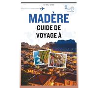 GUIDE DE VOYAGE À MADÈRE: Votre compagnon pour découvrir l'île du printemps éternel, son histoire, culture, sa gastronomie, ses aventures en plein air ... essentiels pour un voyage inoubliable