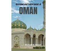 GUIDE DE VOYAGE À OMAN: Dévoiler les mystères, les traditions anciennes, les plages immaculées, les merveilles modernes et la riche culture du joyau de la péninsule arabique