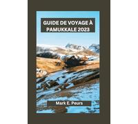 GUIDE DE VOYAGE À PAMUKKALE 2023: Pamukkale dévoilée : découvrez les trésors cachés, les aventures, les merveilles naturelles et les richesses historiques du château de Turquie