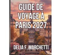 GUIDE DE VOYAGE À PARIS 2027: Tout ce qu’il vous faut pour explorer Paris, la Ville Lumière des grands musées aux villages pittoresques perchés, en passant par des itinéraires faciles.