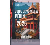 GUIDE DE VOYAGE À PÉKIN 2026: Découvrez le cœur de la Chine ancienne, « Là où l'histoire rencontre la modernité