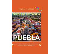 Guide De Voyage À Puebla 2024-2025: Vivez Des Aventures Inoubliables Dans La Cité Des Anges Du Mexique.