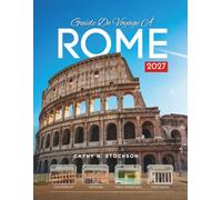 GUIDE DE VOYAGE À ROME 2027: Découvrez Rome, le Colisée, le Vatican, le Panthéon, les trattorias, les excursions d'une journée, où dormir et comment profiter de chaque heure de votre séjour