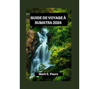 GUIDE DE VOYAGE À SUMATRA 2024: Sumatra révélé : votre guide ultime de l'émeraude enchanteresse d'Indonésie : découvrez le riche patrimoine, les forêts tropicales, les îles et l'aventure