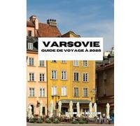 GUIDE DE VOYAGE À VARSOVIE 2025: Vital pour chaque voyageur avec des informations à jour sur l'hébergement, les transports, la cuisine et des conseils pratiques et de sécurité