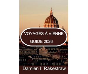 GUIDE DE VOYAGE À VIENNE 2026: « Exploration de la culture, de la gastronomie et des monuments de la capitale impériale de l'Autriche »