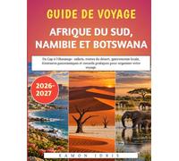 Guide De Voyage Afrique Du Sud, Namibie Et Botswana 2026-2027: Du Cap à l'Okavango : safaris, routes du désert, gastronomie locale, itinéraires ... pratiques pour organiser votre voyage