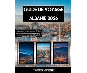 GUIDE DE VOYAGE ALBANIE 2026: Explorez les forteresses antiques, les plages, les sentiers alpins, les villes ottomanes, les villages de la Riviera, ... petit budget et les trésors cachés des Ba...