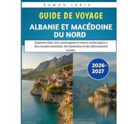 Guide De Voyage Albanie Et Macédoine Du Nord 2026-2027: Explorez villes, lacs, montagnes et trésors cachés grâce à des conseils essentiels, des itinéraires et des informations locales