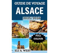 GUIDE DE VOYAGE ALSACE 2025/2026: Explorez les merveilles inexplorées du vignoble français et les destinations incontournables pour tous les voyageurs
