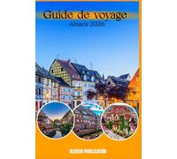GUIDE DE VOYAGE ALSACE 2026: « L'Alsace à la découverte : histoire, gastronomie, vins et trésors cachés pour des vacances parfaites »