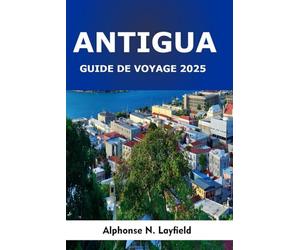 Guide de Voyage Antigua 2025: Un voyage à travers le patrimoine, les instants du quotidien et l’esprit des Caraïbes