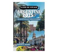 GUIDE DE VOYAGE ARGENTINE 2025: Découvrir les joyaux cachés de la pampa