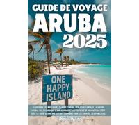 GUIDE DE VOYAGE ARUBA 2025: Découvrez les meilleures plages d'Aruba, les joyaux cachés, la cuisine locale, les excursions d'une journée et les conseils de voyage pour 2025-2026: