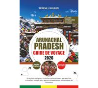 GUIDE DE VOYAGE ARUNACHAL PRADESH 2026: Itinéraires pratiques, itinéraires panoramiques, perspectives culturelles, conseils pour permis et expériences authentiques de l'Himalaya