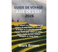 GUIDE DE VOYAGE ASIE DE L'EST 2026: Guide adapté aux débutants sur la culture, la nourriture, la sécurité, le budget et la planification de voyage ... Corée du Sud, Taïwan, Mongolie et Hong Kong