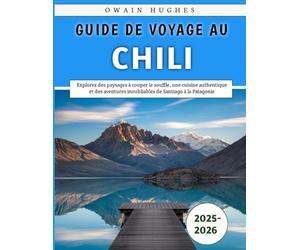 Guide De Voyage Au Chili 2025-2026: Explorez des paysages à couper le souffle, une cuisine authentique et des aventures inoubliables de Santiago à la Patagonie