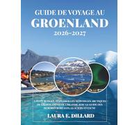GUIDE DE VOYAGE AU GROENLAND 2026-2027: À PETIT BUDGET - EXPLORER LES MERVEILLES ARCTIQUES DU GROENLAND ET DE L'ISLANDE AVEC LE GUIDE DES AURORES BORÉALES, GLACIERS ET FAUNE