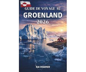 GUIDE DE VOYAGE AU GROENLAND 2026: Vivez l'aventure arctique, découvrez des villages côtiers isolés et une nature à l'état pur.