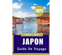 GUIDE DE VOYAGE AU JAPON 2025: Un voyage complet à travers la culture, la cuisine et le charme du Japon