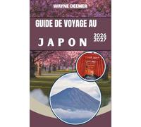 GUIDE DE VOYAGE AU JAPON 2026-2027: Itinéraires quotidiens, recommandations de restaurants et conseils sur le Shinkansen pour Tokyo, Kyoto et au-delà