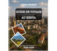 GUIDE DE VOYAGE AU KENYA 2025-2026: Explorez des parcs safari emblématiques, des plages côtières, des joyaux culturels, des aventures animalières, des ... des hautes terres pittoresques et des...