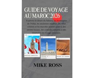 GUIDE DE VOYAGE AU MAROC 2026: Explorez le désert du Sahara, les montagnes de l'Atlas, les anciennes médinas, les villes côtières et les marchés ... et des itinéraires de voyage astucieux.
