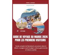 GUIDE DE VOYAGE AU MAROC 2026 POUR LES PREMIERS VISITEURS: Guide complet de Marrakech, excursions dans le désert, voyages à petit budget, culture, gastronomie et trésors cachés
