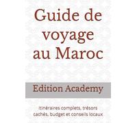 Guide de voyage au Maroc: Itinéraires complets, trésors cachés, budget et conseils locaux