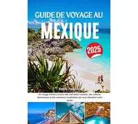 GUIDE DE VOYAGE AU MEXIQUE 2025: Un voyage d'initié à travers des merveilles cachées, des cultures dynamiques et des aventures inoubliables qui vous attendent cette année