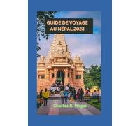 GUIDE DE VOYAGE AU NÉPAL 2023: Le Népal dévoilé : découvrez les joyaux cachés, les monuments historiques et les itinéraires de 14 jours pour les débutants