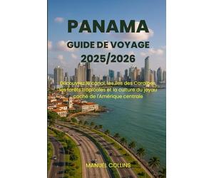 GUIDE DE VOYAGE AU PANAMA 2025/2026: Découvrez le canal, les îles des Caraïbes, les forêts tropicales et la culture du joyau caché de l'Amérique centrale