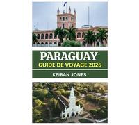 GUIDE DE VOYAGE AU PARAGUAY 2026: PARAGUAY DÉVOILÉ 2026: CULTURE, CUISINE, SENTIERS D'AVENTURE ET RENCONTRES AUTHENTIQUES AU CŒUR DE L'AMÉRIQUE DU SUD