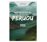 GUIDE DE VOYAGE AU PÉROU 2025: Embarquez pour une aventure à travers des ruines antiques, des cultures dynamiques et des merveilles naturelles