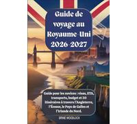 Guide de voyage au Royaume-Uni 2026-2027 : Guide pour les novices : visas, ETA, transports, budget et 30 itinéraires à travers l’Angleterre, l’Écosse, le Pays de Galles et l’Irlande du Nord.