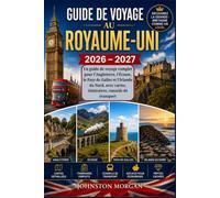 GUIDE DE VOYAGE AU ROYAUME-UNI 2026 - 2027: Un guide de voyage complet pour l'Angleterre, l'Ecosse, le Pays de Galles et l'Irlande du Nord, avec cartes, itineraires, conseils de transport