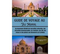 GUIDE DE VOYAGE AU TAJ MAHAL: Un programme détaillé des merveilles culturelles, des attractions incontournables, de l'aventure, des FAQ, des trésors et des plaisirs non découverts au Taj Mahal.