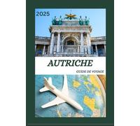 GUIDE DE VOYAGE AUTRICHE 2025: Découvrez l'Autriche Découvrez la capitale historique comme un local : sites à voir, trésors cachés, nourriture et ... conseils d'initiés pour un voyage inoubliable