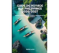 GUIDE DE VOYAGE AUX PHILIPPINES 2026-2027: Voyages authentiques, sites antiques, villes modernes et conseils pratiques