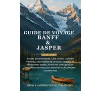 GUIDE DE VOYAGE BANFF & JASPER 2026-2027: Routes panoramiques,Lake Louise Icefields Parkway,observation de la faune,sentiers de randonnée,cartes ... pour explorer les Rocheuses canadiennes