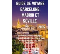 GUIDE DE VOYAGE BARCELONE, MADRID ET SÉVILLE: Découvrez les villes dynamiques d'Espagne : des chefs-d'œuvre de Gaudí aux palais royaux et aux nuits flamenco